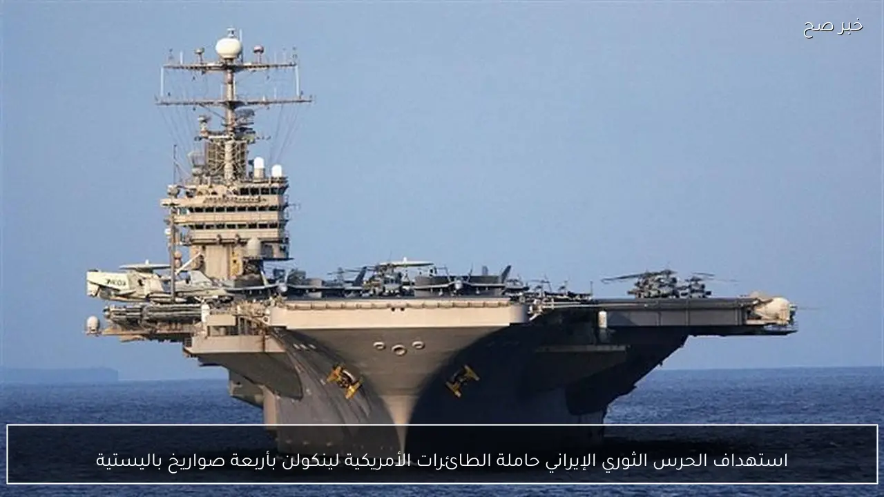استهداف الحرس الثوري الإيراني حاملة الطائرات الأمريكية لينكولن بأربعة صواريخ باليستية