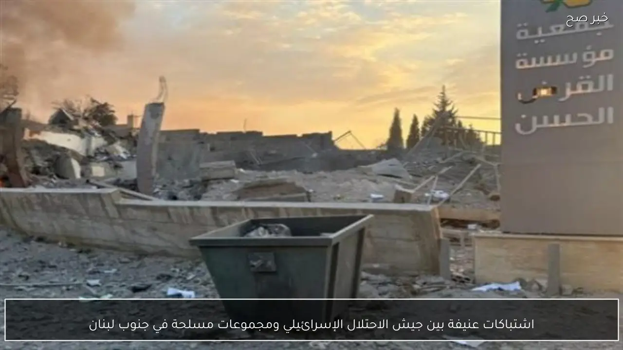 اشتباكات عنيفة بين جيش الاحتلال الإسرائيلي ومجموعات مسلحة في جنوب لبنان