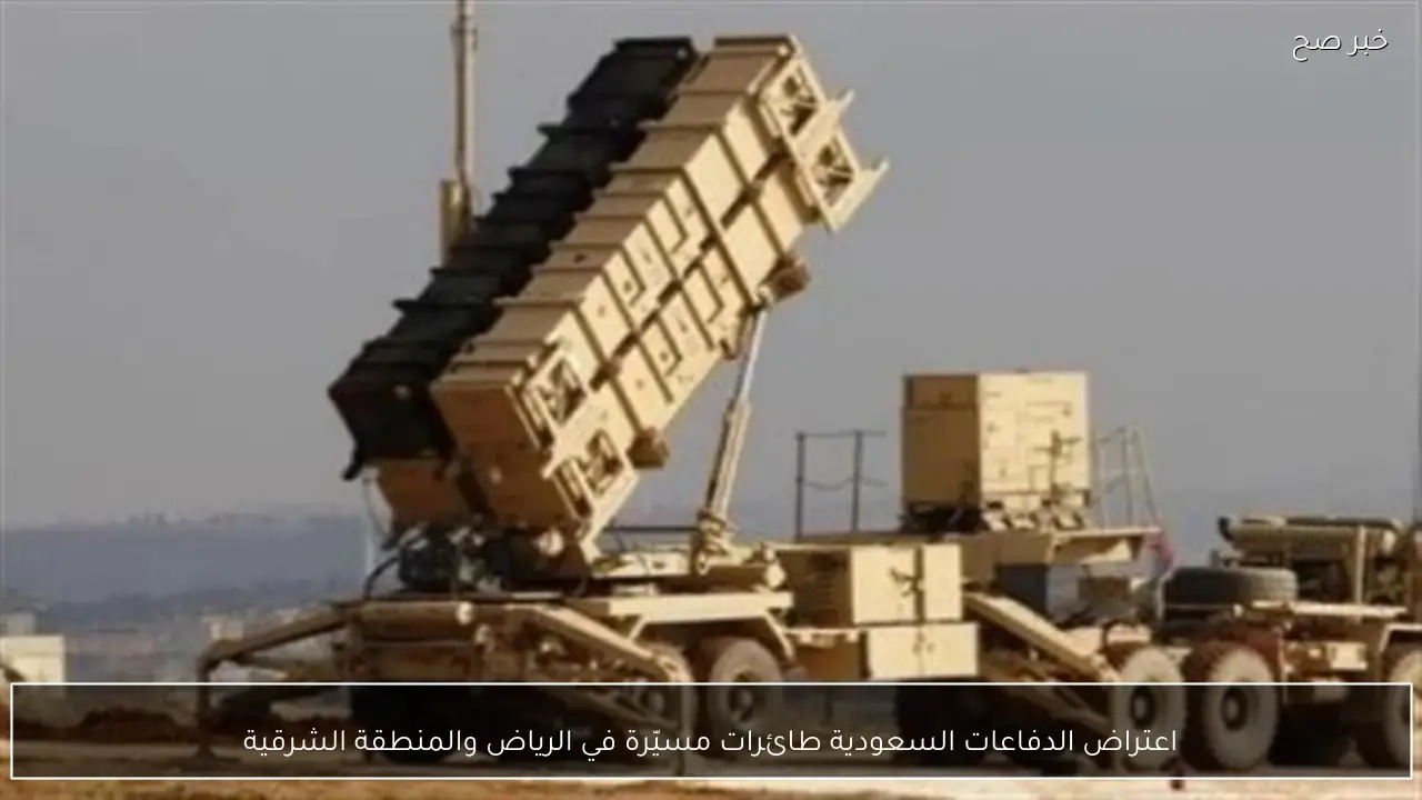 اعتراض الدفاعات السعودية طائرات مسيّرة في الرياض والمنطقة الشرقية