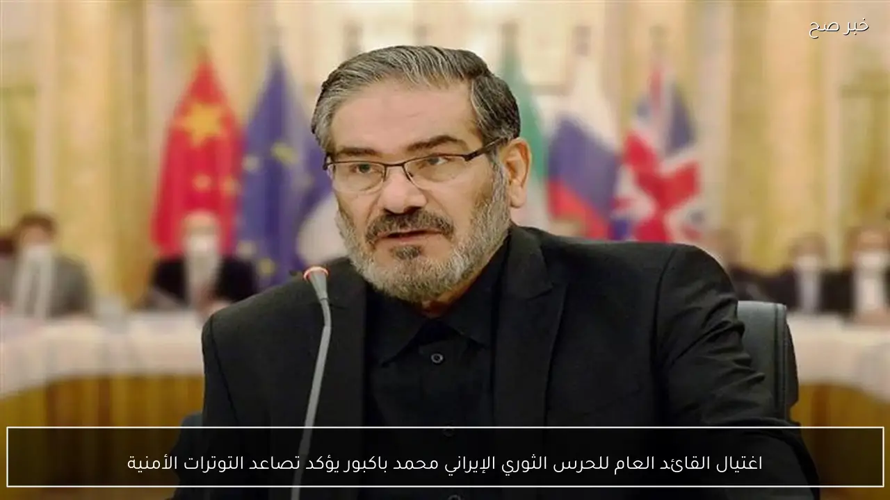 اغتيال القائد العام للحرس الثوري الإيراني محمد باكبور يؤكد تصاعد التوترات الأمنية