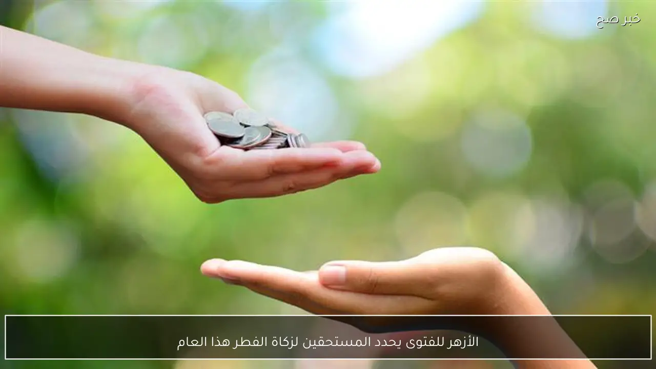 الأزهر للفتوى يحدد المستحقين لزكاة الفطر هذا العام