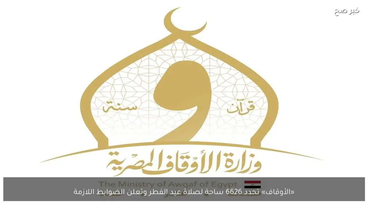 «الأوقاف» تحدد 6626 ساحة لصلاة عيد الفطر وتعلن الضوابط اللازمة