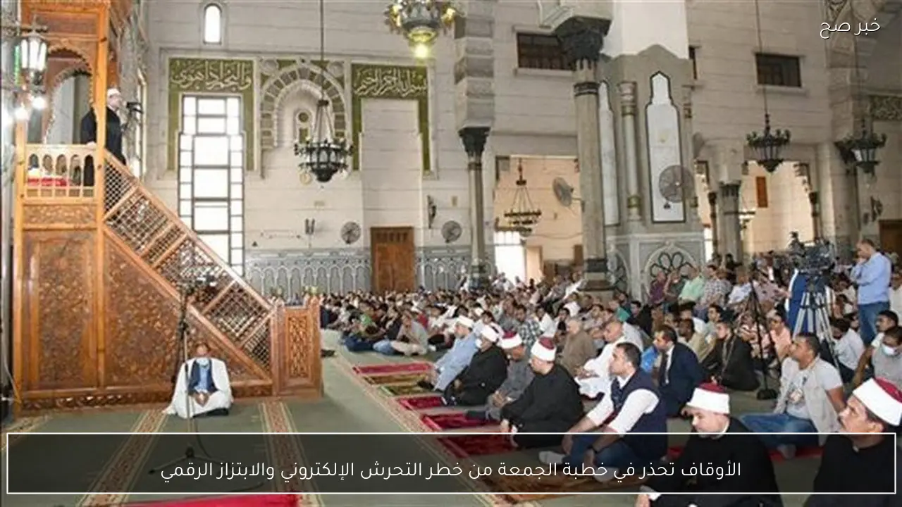 الأوقاف تحذر في خطبة الجمعة من خطر التحرش الإلكتروني والابتزاز الرقمي