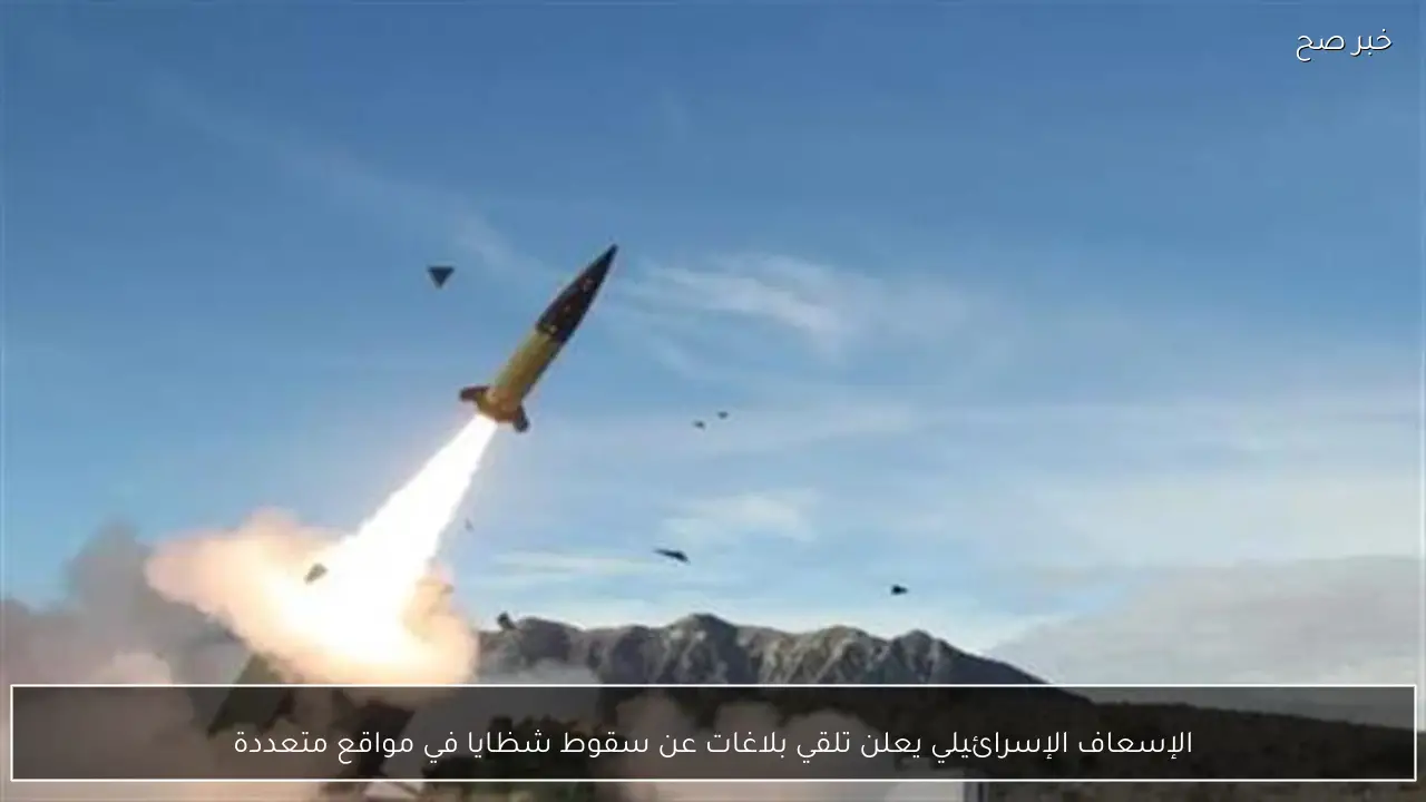 الإسعاف الإسرائيلي يعلن تلقي بلاغات عن سقوط شظايا في مواقع متعددة