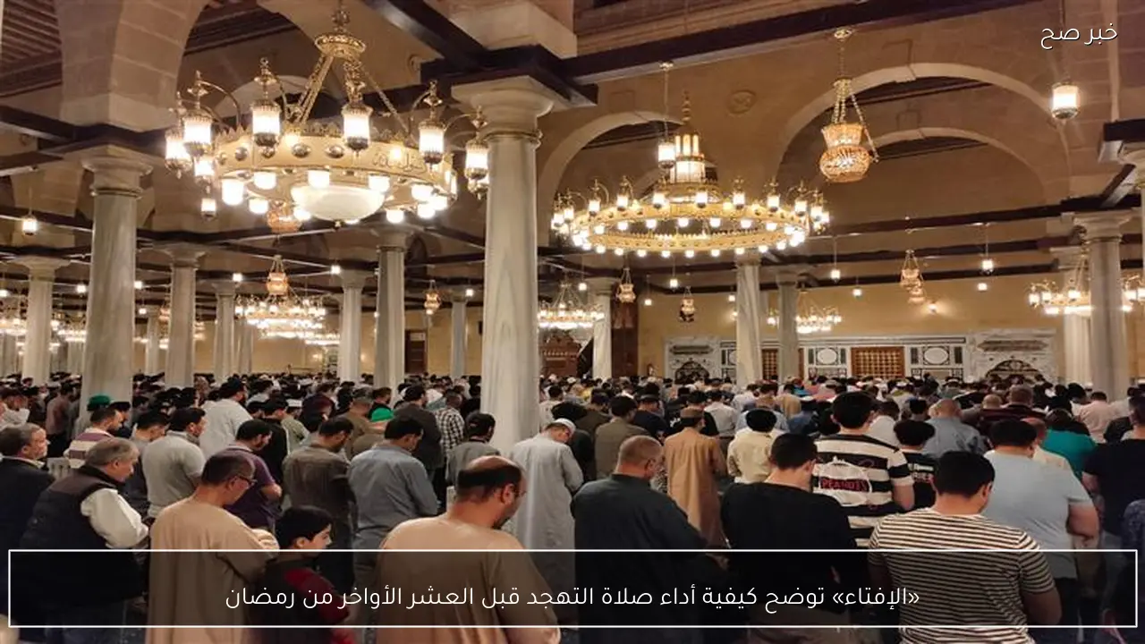 «الإفتاء» توضح كيفية أداء صلاة التهجد قبل العشر الأواخر من رمضان