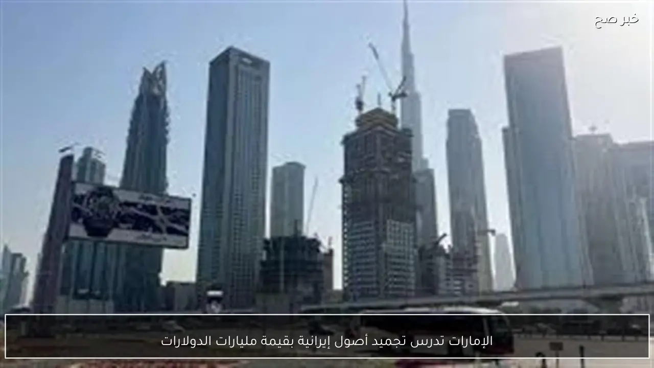 الإمارات تدرس تجميد أصول إيرانية بقيمة مليارات الدولارات