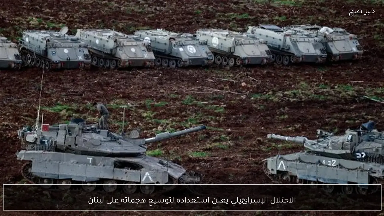 الاحتلال الإسرائيلي يعلن استعداده لتوسيع هجماته على لبنان