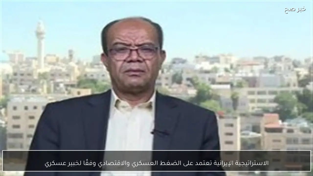 الاستراتيجية الإيرانية تعتمد على الضغط العسكري والاقتصادي وفقًا لخبير عسكري