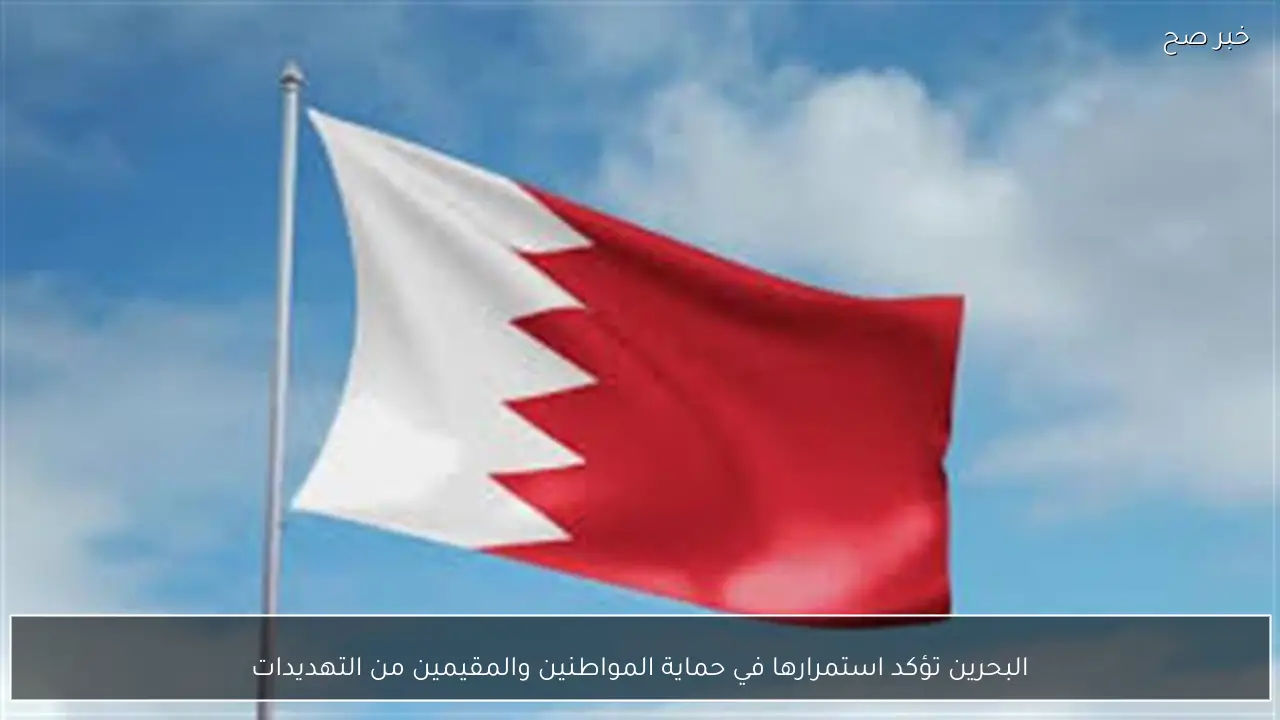 البحرين تؤكد استمرارها في حماية المواطنين والمقيمين من التهديدات