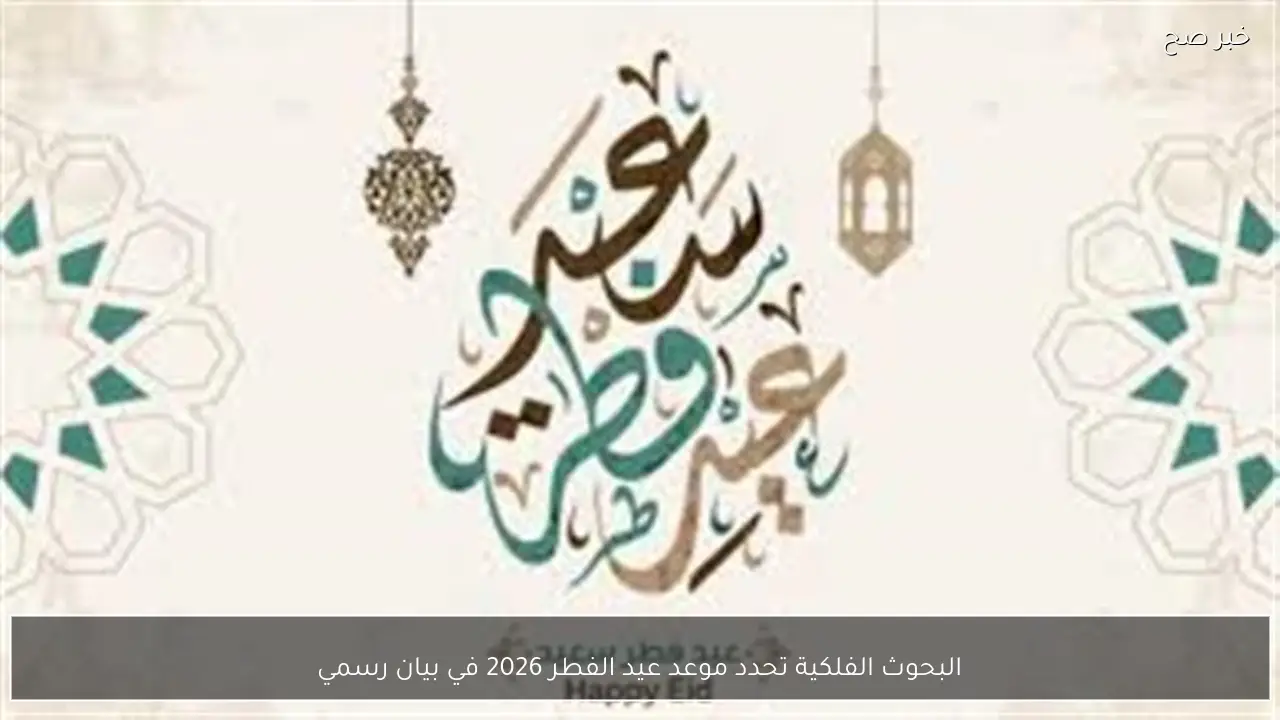 البحوث الفلكية تحدد موعد عيد الفطر 2026 في بيان رسمي