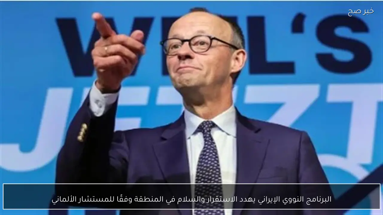 البرنامج النووي الإيراني يهدد الاستقرار والسلام في المنطقة وفقًا للمستشار الألماني