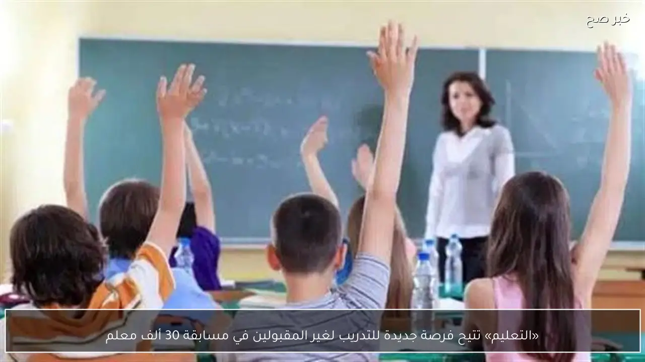 «التعليم» تتيح فرصة جديدة للتدريب لغير المقبولين في مسابقة 30 ألف معلم