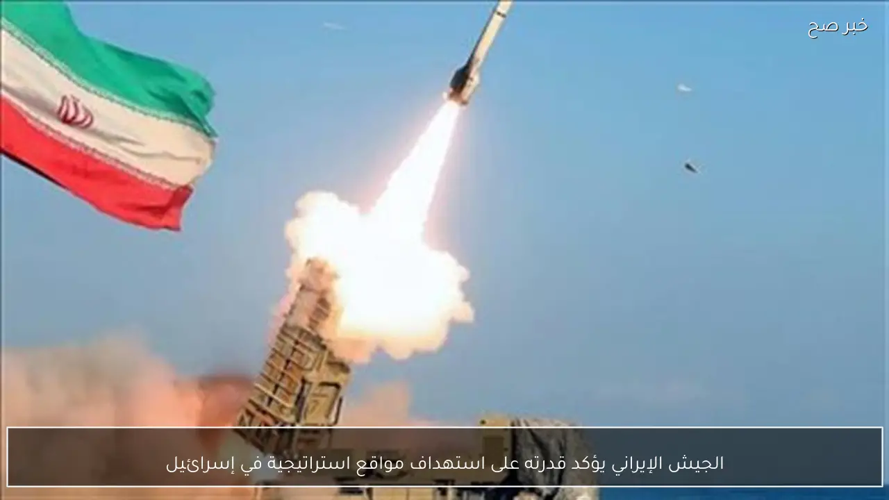 الجيش الإيراني يؤكد قدرته على استهداف مواقع استراتيجية في إسرائيل