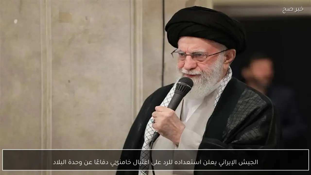 الجيش الإيراني يعلن استعداده للرد على اغتيال خامنئي دفاعًا عن وحدة البلاد