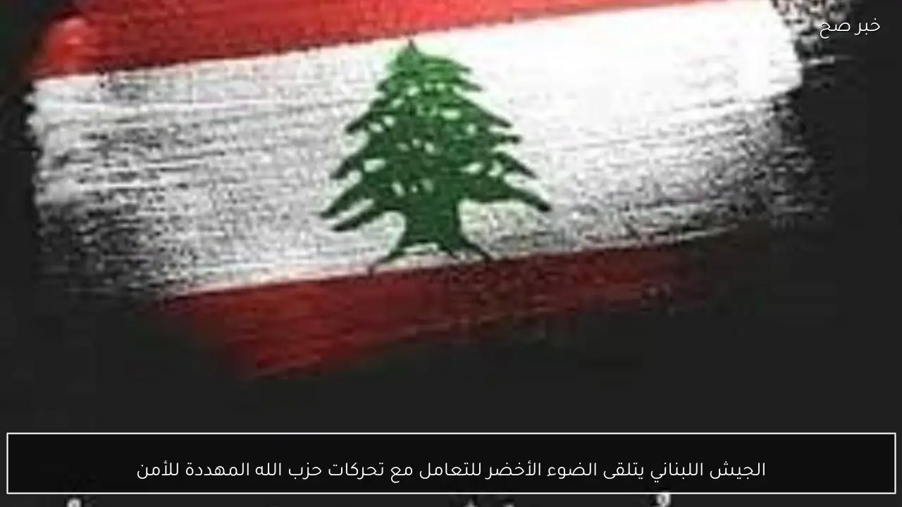 الجيش اللبناني يتلقى الضوء الأخضر للتعامل مع تحركات حزب الله المهددة للأمن