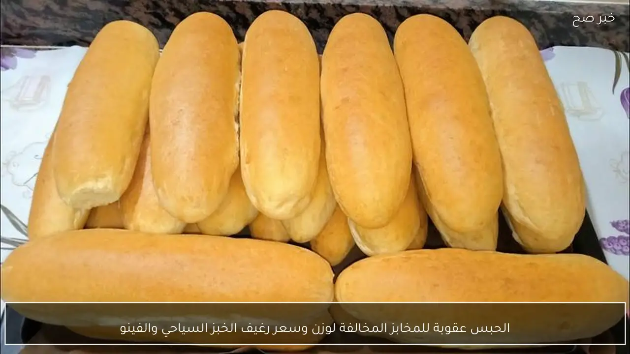 الحبس عقوبة للمخابز المخالفة لوزن وسعر رغيف الخبز السياحي والفينو