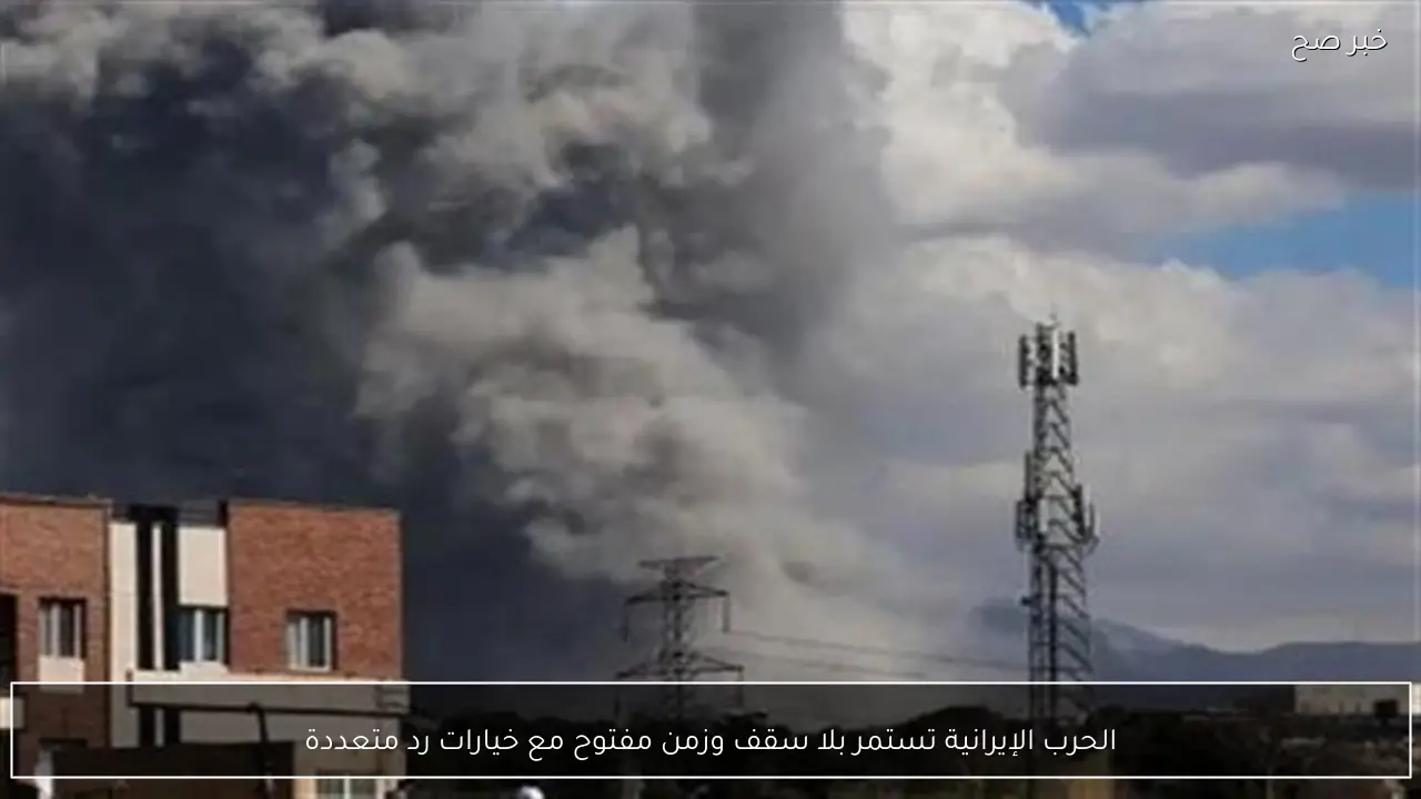 الحرب الإيرانية تستمر بلا سقف وزمن مفتوح مع خيارات رد متعددة