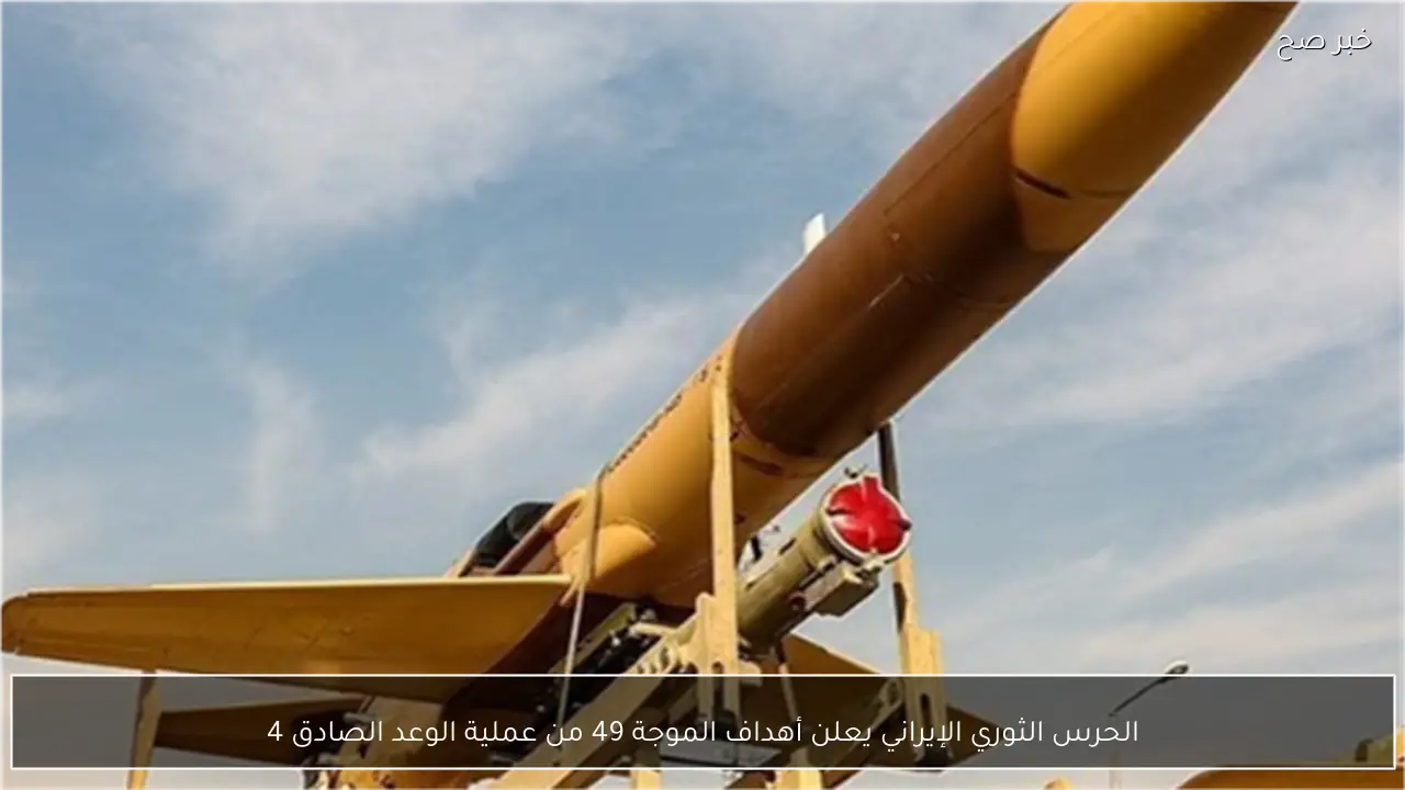 الحرس الثوري الإيراني يعلن أهداف الموجة 49 من عملية الوعد الصادق 4