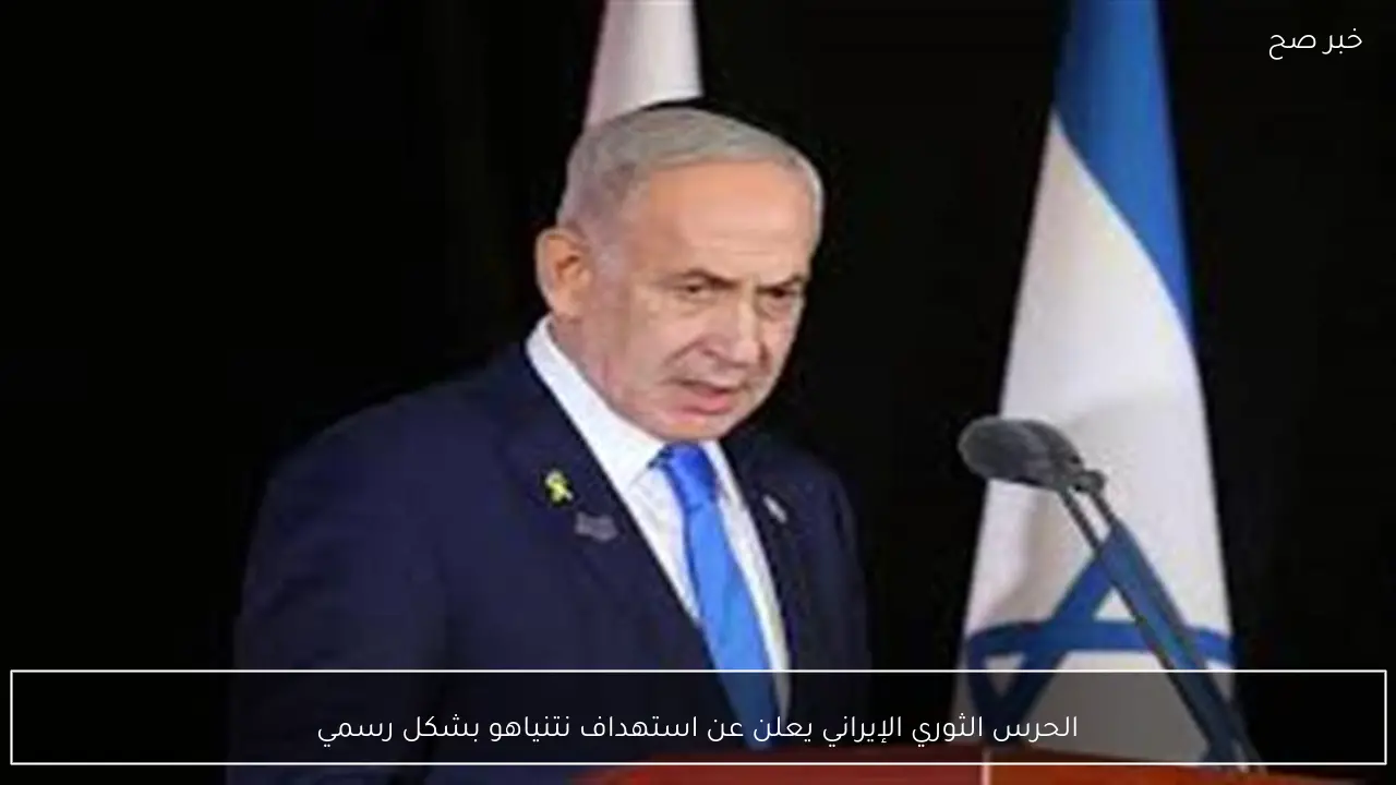 الحرس الثوري الإيراني يعلن عن استهداف نتنياهو بشكل رسمي