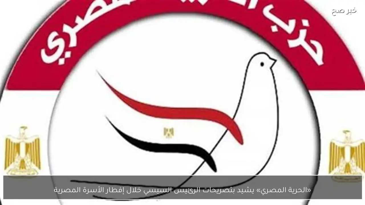 «الحرية المصري» يشيد بتصريحات الرئيس السيسي خلال إفطار الأسرة المصرية