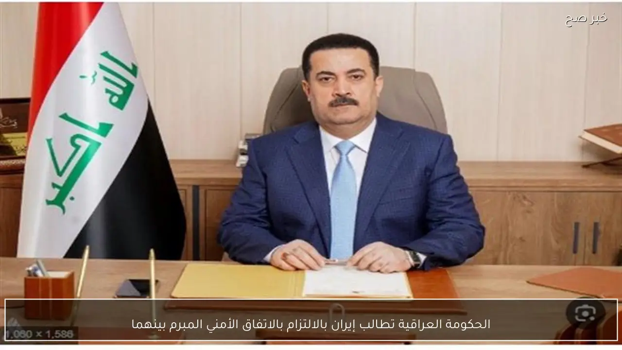 الحكومة العراقية تطالب إيران بالالتزام بالاتفاق الأمني المبرم بينهما