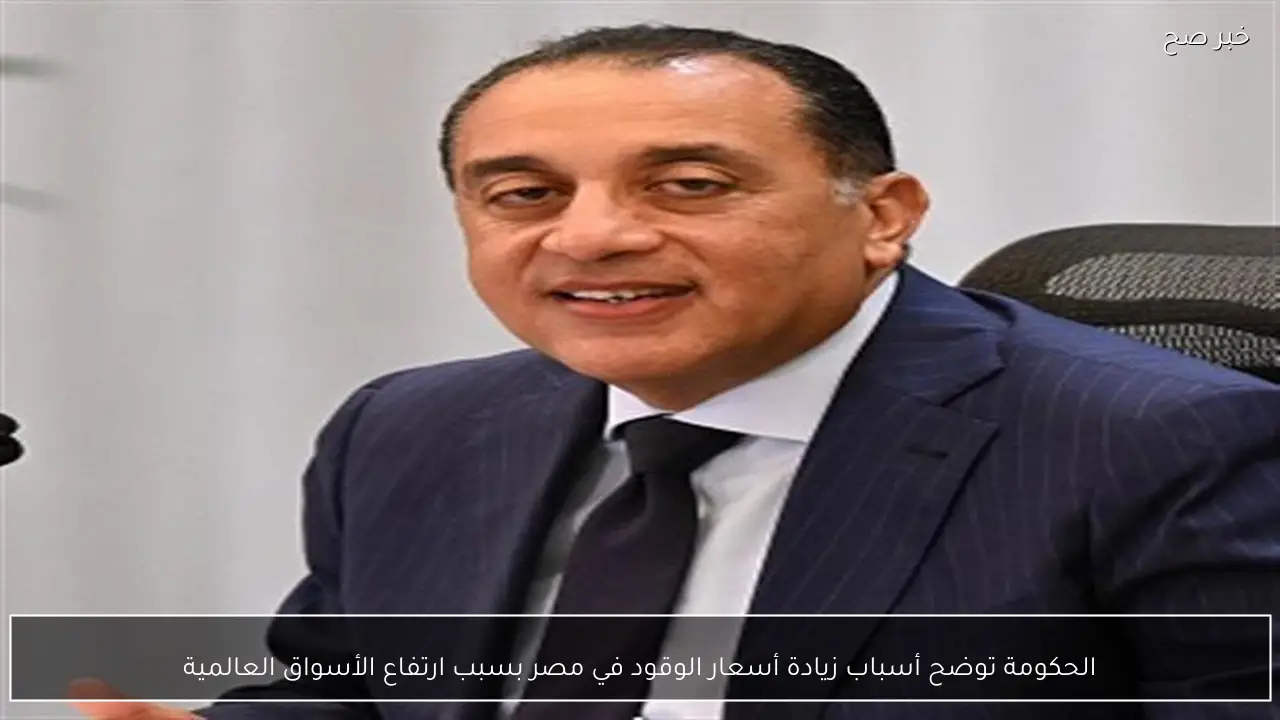 الحكومة توضح أسباب زيادة أسعار الوقود في مصر بسبب ارتفاع الأسواق العالمية