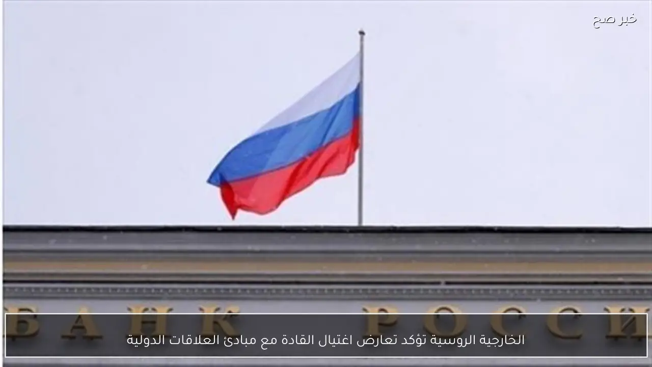 الخارجية الروسية تؤكد تعارض اغتيال القادة مع مبادئ العلاقات الدولية