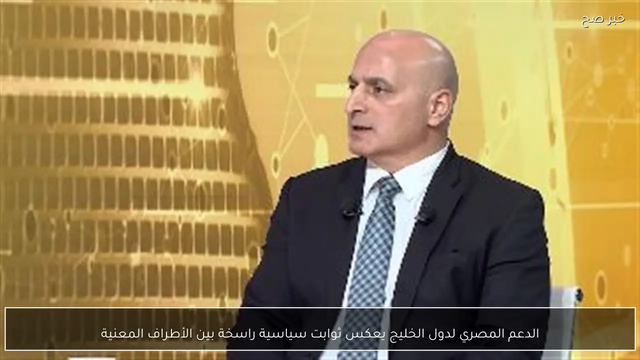 الدعم المصري لدول الخليج يعكس ثوابت سياسية راسخة بين الأطراف المعنية