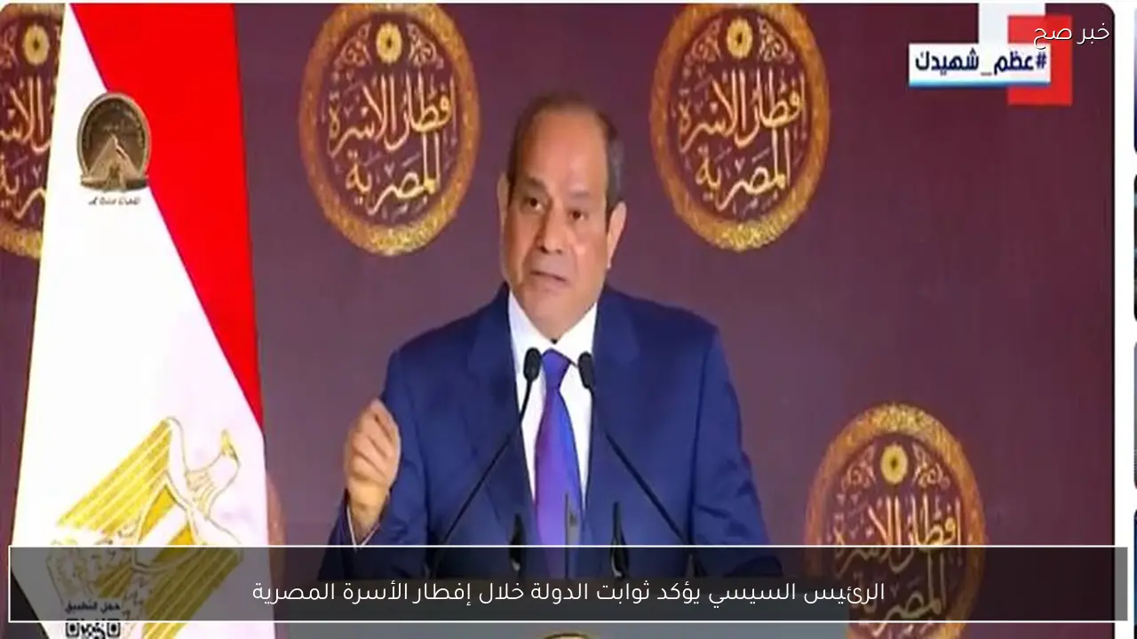 الرئيس السيسي يؤكد ثوابت الدولة خلال إفطار الأسرة المصرية