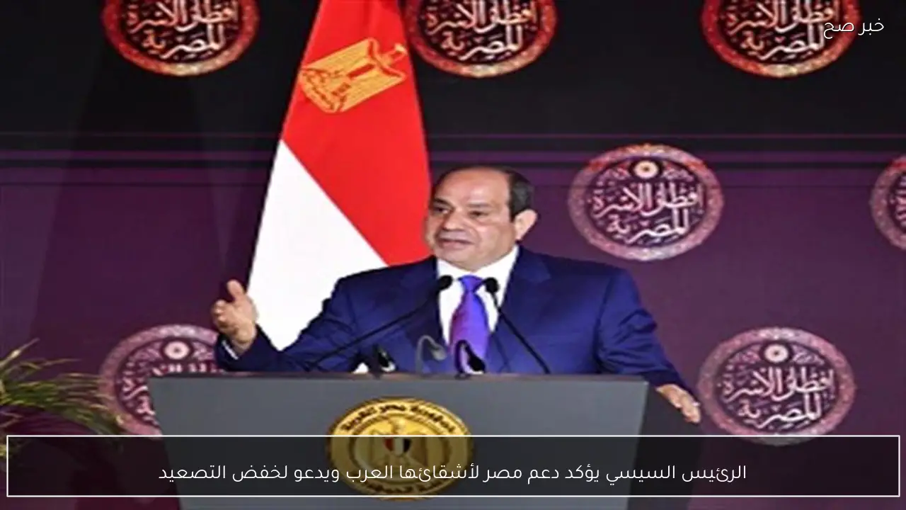 الرئيس السيسي يؤكد دعم مصر لأشقائها العرب ويدعو لخفض التصعيد