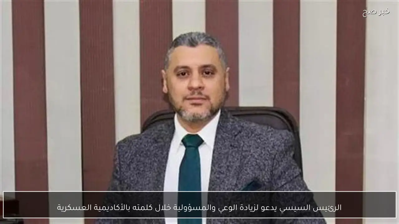 الرئيس السيسي يدعو لزيادة الوعي والمسؤولية خلال كلمته بالأكاديمية العسكرية
