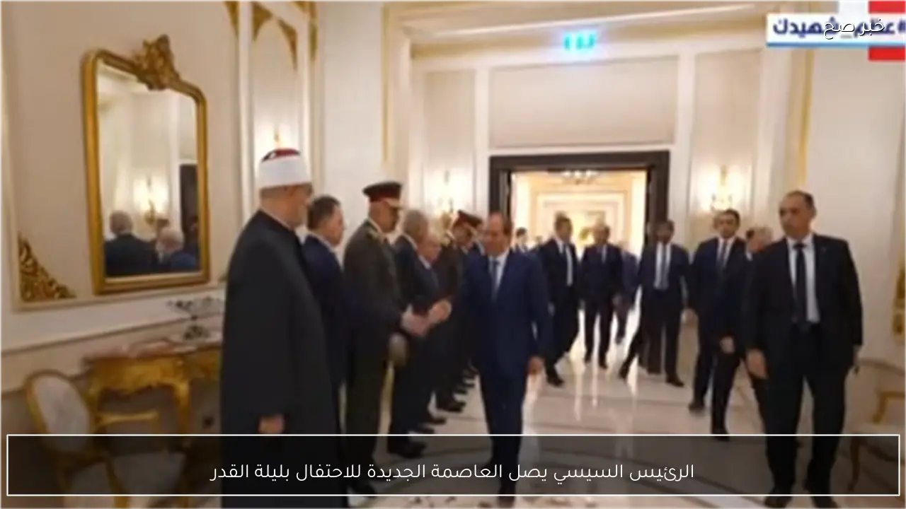 الرئيس السيسي يصل العاصمة الجديدة للاحتفال بليلة القدر