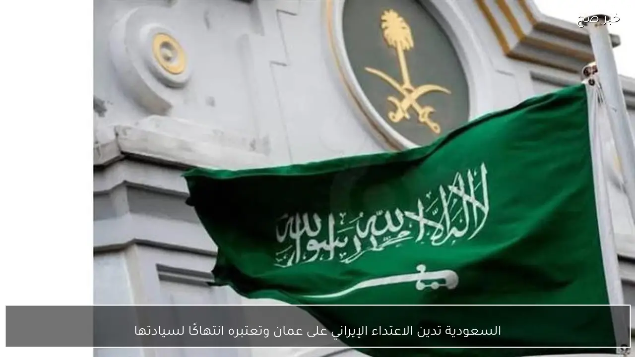 السعودية تدين الاعتداء الإيراني على عمان وتعتبره انتهاكًا لسيادتها