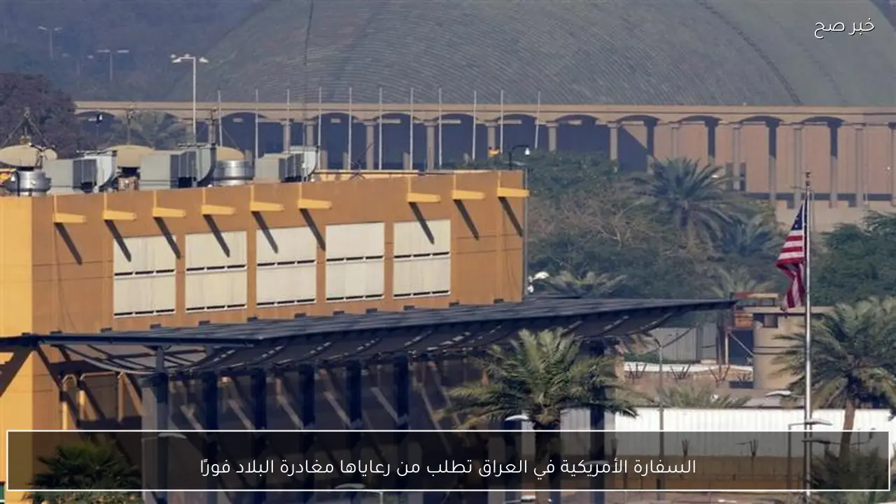 السفارة الأمريكية في العراق تطلب من رعاياها مغادرة البلاد فورًا