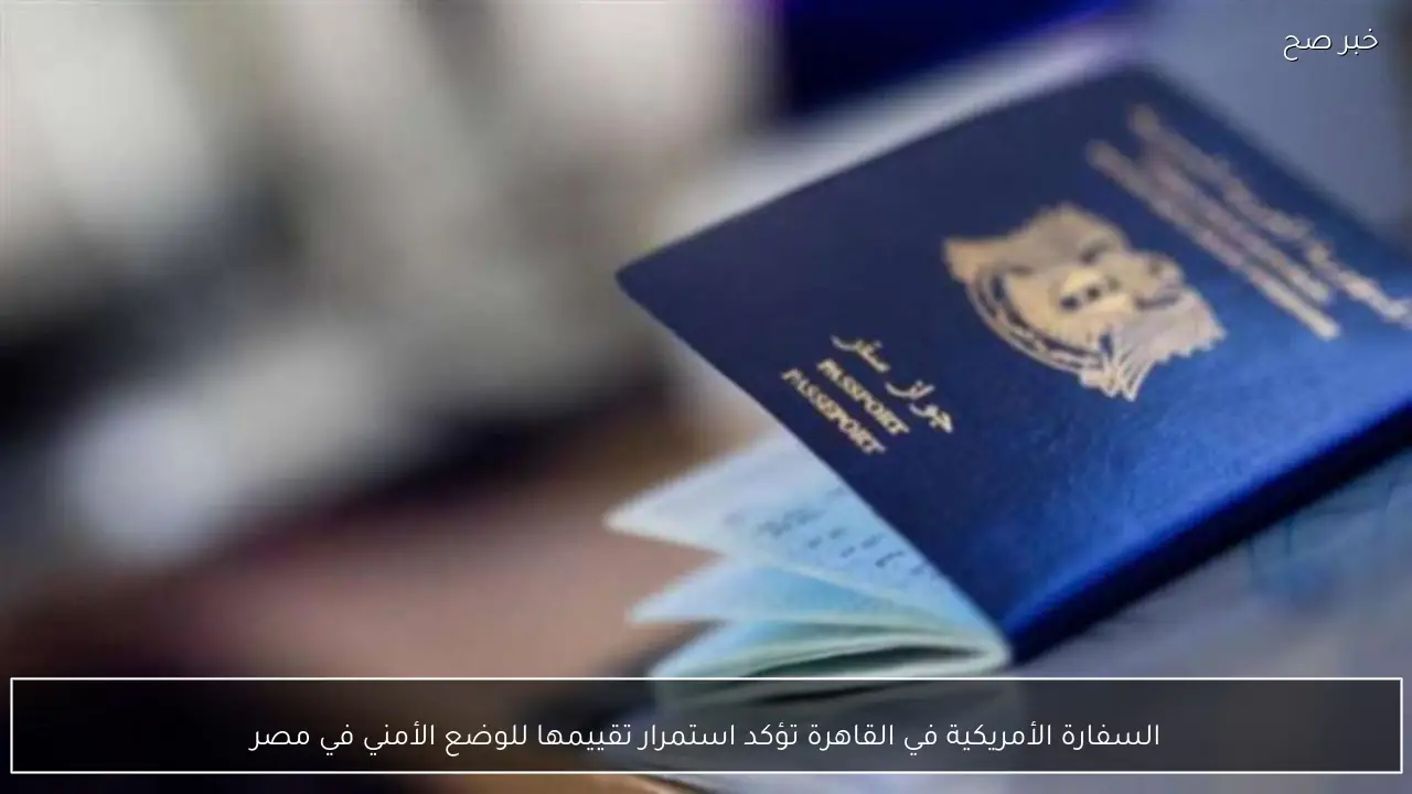 السفارة الأمريكية في القاهرة تؤكد استمرار تقييمها للوضع الأمني في مصر