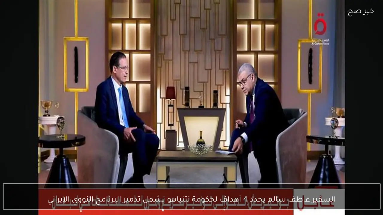 السفير عاطف سالم يحدد 4 أهداف لحكومة نتنياهو تشمل تدمير البرنامج النووي الإيراني