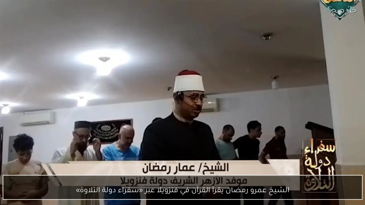 الشيخ عمرو رمضان يقرأ القرآن في فنزويلا عبر «سفراء دولة التلاوة»