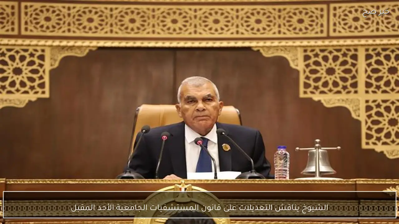 الشيوخ يناقش التعديلات على قانون المستشفيات الجامعية الأحد المقبل