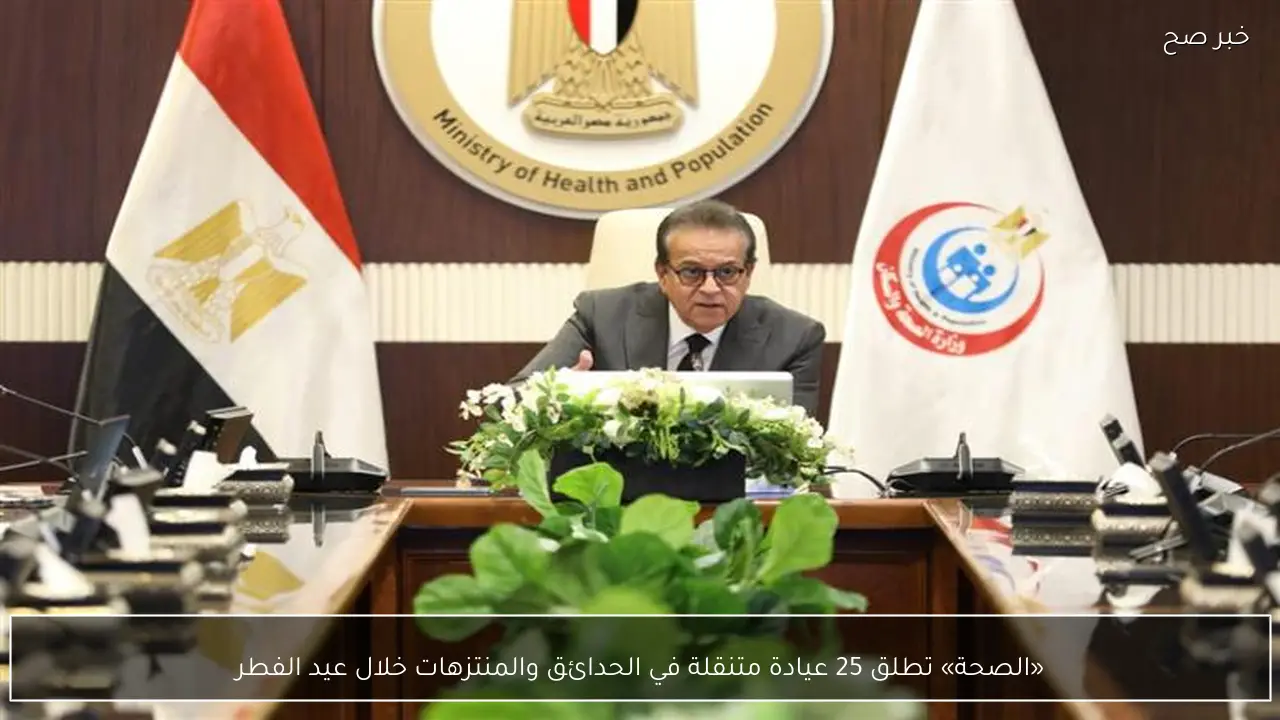 «الصحة» تطلق 25 عيادة متنقلة في الحدائق والمنتزهات خلال عيد الفطر