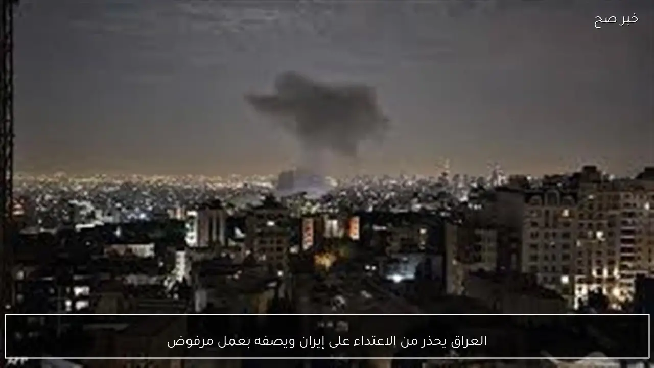 العراق يحذر من الاعتداء على إيران ويصفه بعمل مرفوض