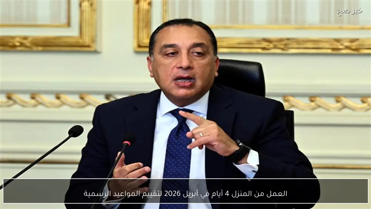 العمل من المنزل 4 أيام في أبريل 2026 لتقييم المواعيد الرسمية