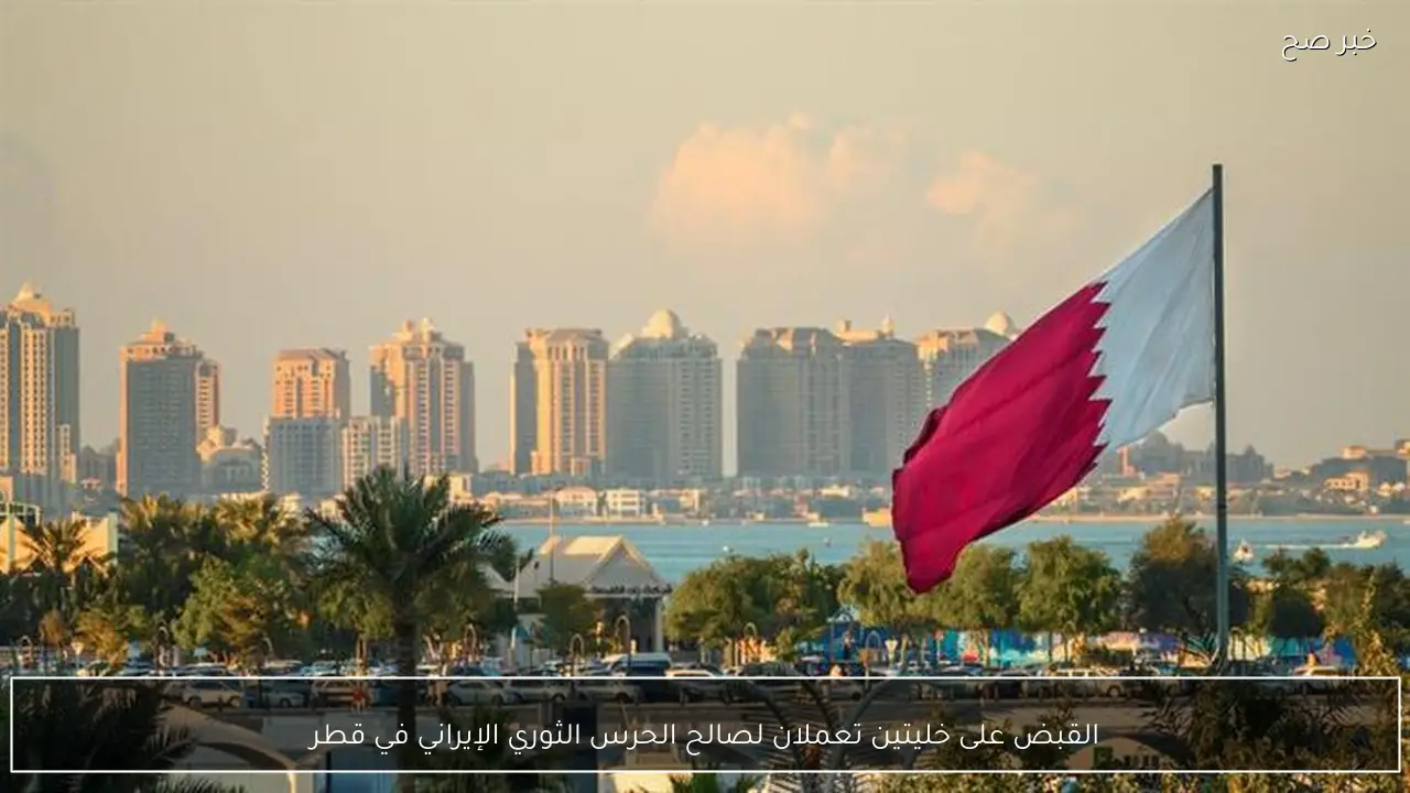 القبض على خليتين تعملان لصالح الحرس الثوري الإيراني في قطر