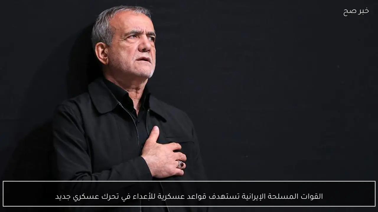 القوات المسلحة الإيرانية تستهدف قواعد عسكرية للأعداء في تحرك عسكري جديد