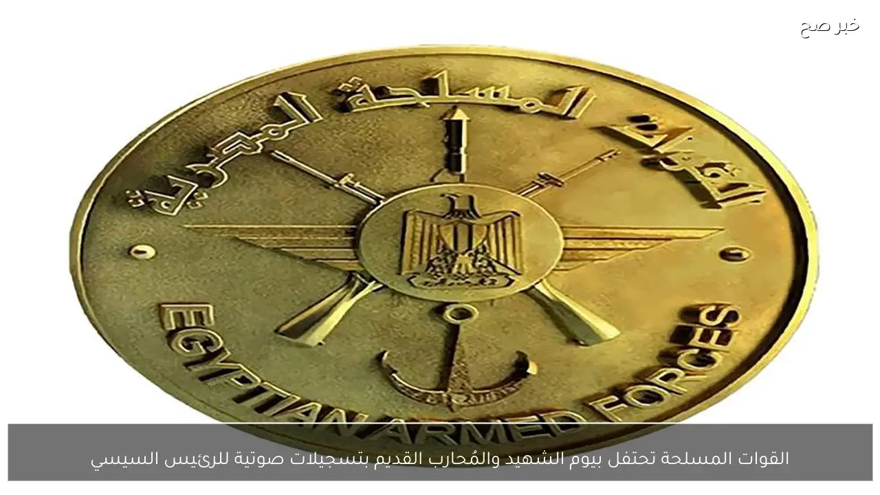 القوات المسلحة تحتفل بيوم الشهيد والمُحارب القديم بتسجيلات صوتية للرئيس السيسي