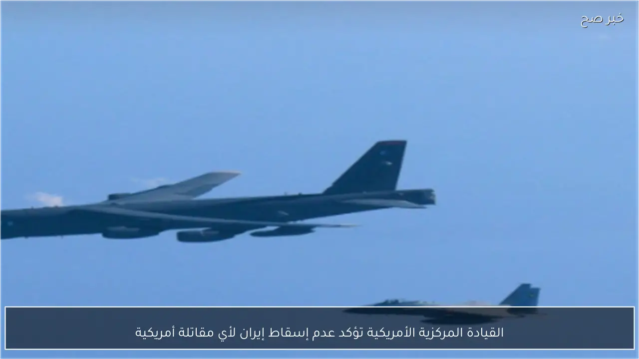 القيادة المركزية الأمريكية تؤكد عدم إسقاط إيران لأي مقاتلة أمريكية