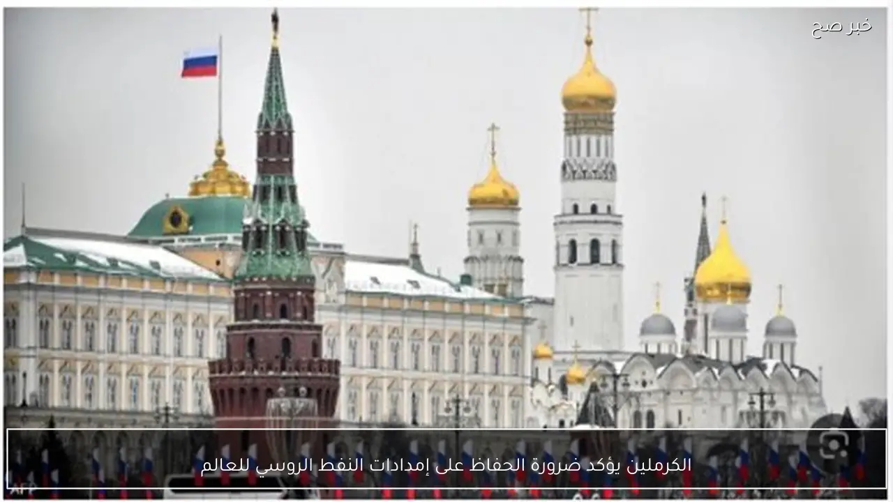 الكرملين يؤكد ضرورة الحفاظ على إمدادات النفط الروسي للعالم