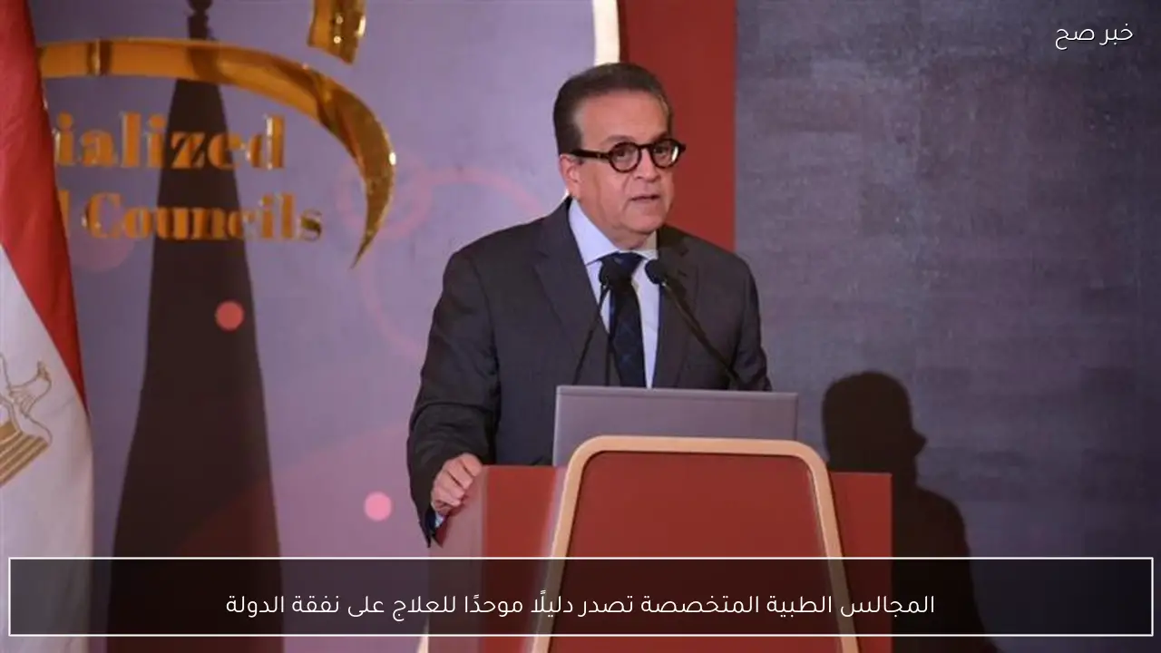 المجالس الطبية المتخصصة تصدر دليلًا موحدًا للعلاج على نفقة الدولة