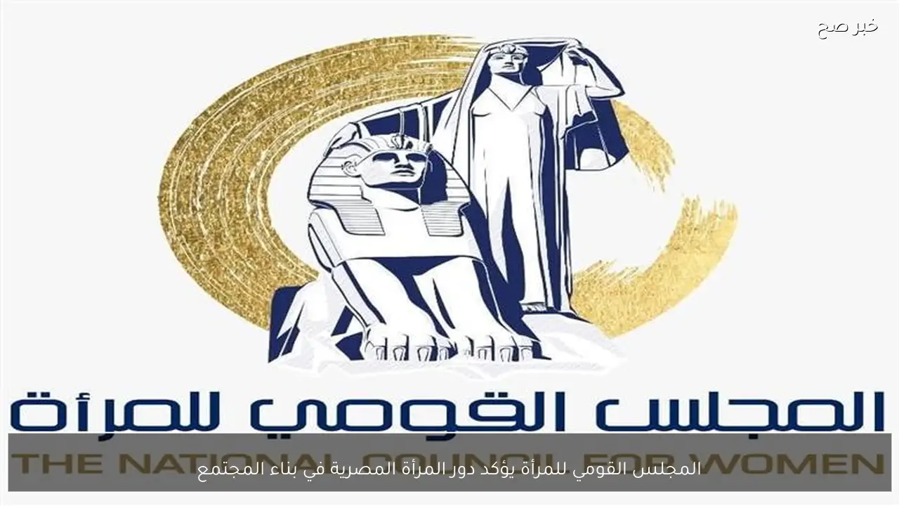 المجلس القومي للمرأة يؤكد دور المرأة المصرية في بناء المجتمع