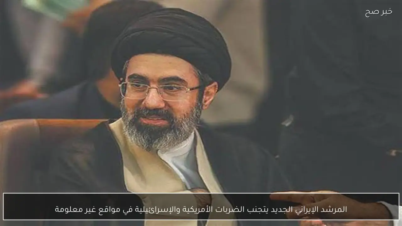المرشد الإيراني الجديد يتجنب الضربات الأمريكية والإسرائيلية في مواقع غير معلومة