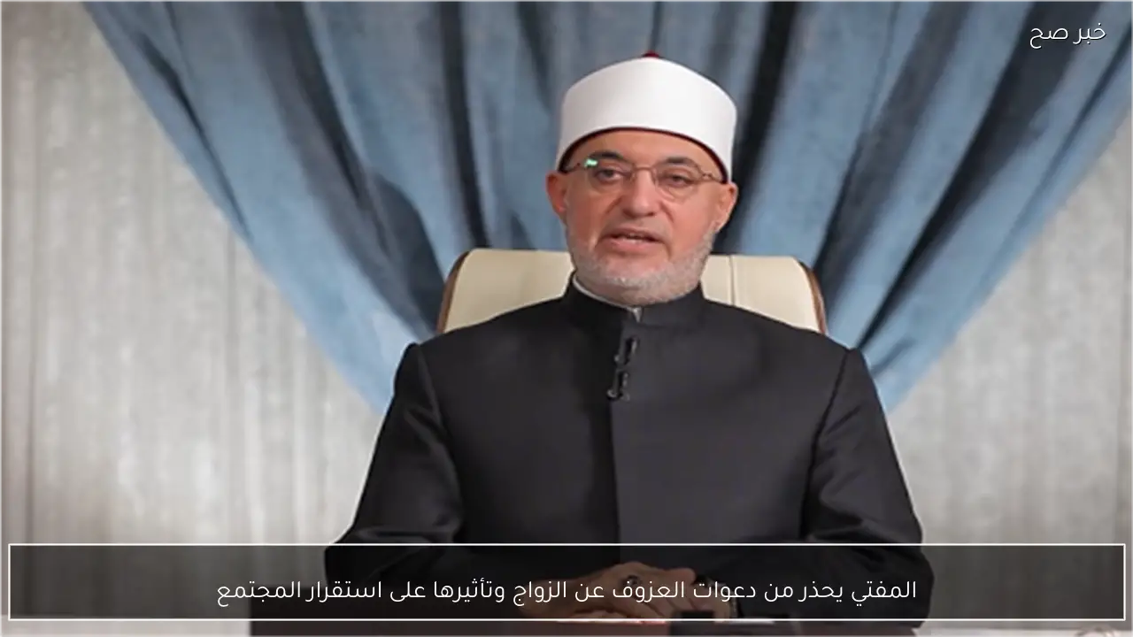 المفتي يحذر من دعوات العزوف عن الزواج وتأثيرها على استقرار المجتمع